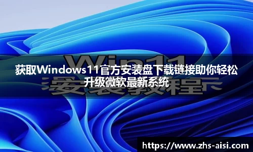 获取Windows11官方安装盘下载链接助你轻松升级微软最新系统