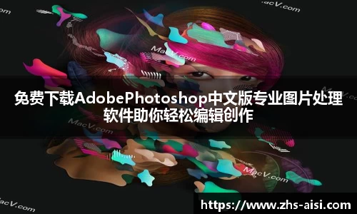 免费下载AdobePhotoshop中文版专业图片处理软件助你轻松编辑创作