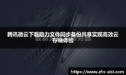 腾讯微云下载助力文件同步备份共享实现高效云存储体验